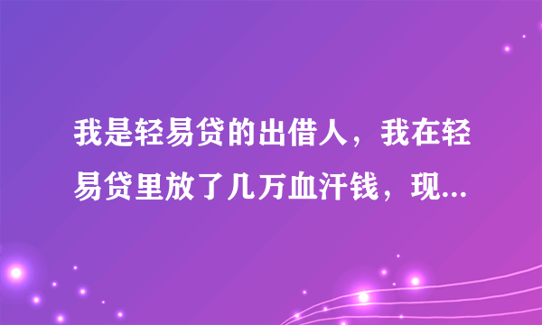 我是轻易贷的出借人，我在轻易贷里放了几万血汗钱，现在政府说轻易贷违规，我的钱怎么办？