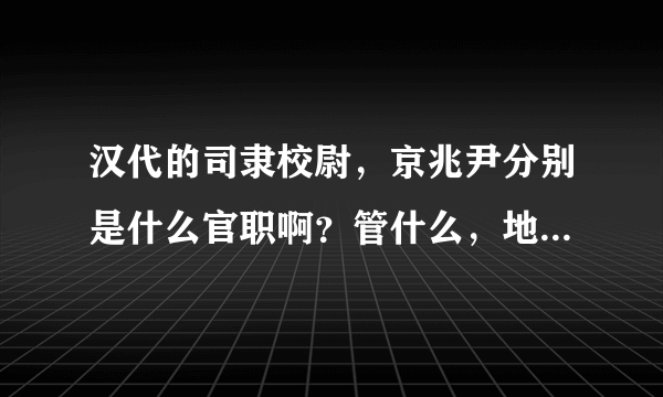 汉代的司隶校尉，京兆尹分别是什么官职啊？管什么，地位如何？