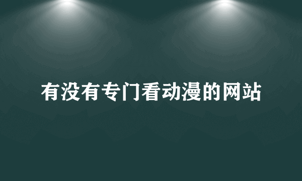 有没有专门看动漫的网站