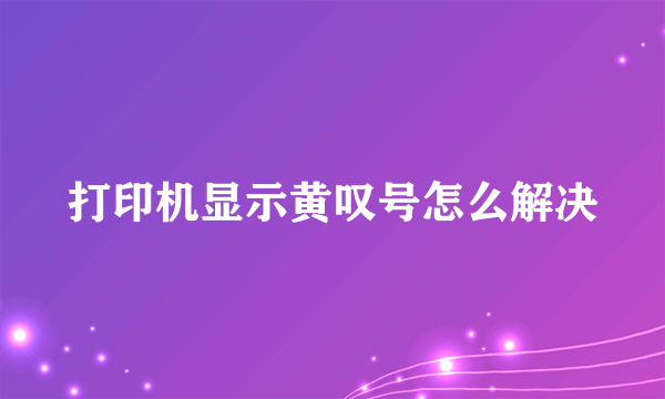 打印机显示黄叹号怎么解决