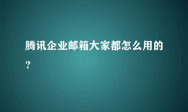 腾讯企业邮箱大家都怎么用的？