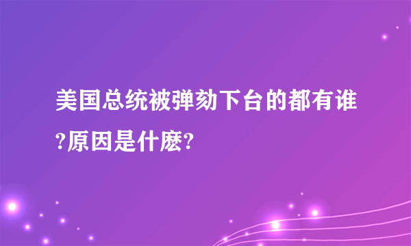 美国总统被弹劾下台的都有谁?原因是什麽?