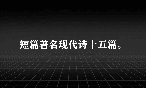 短篇著名现代诗十五篇。