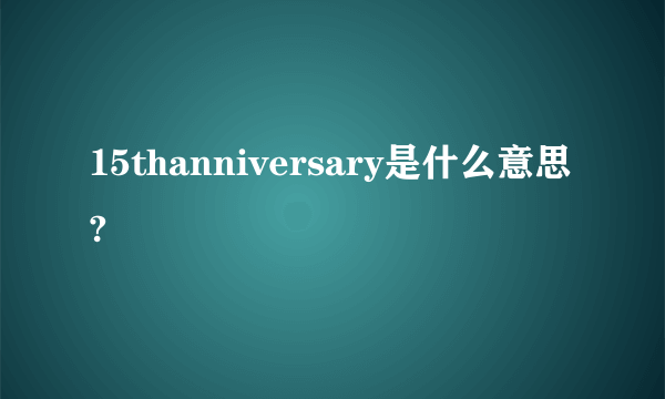 15thanniversary是什么意思?