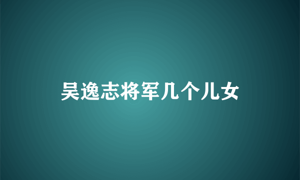 吴逸志将军几个儿女