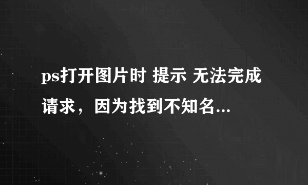 ps打开图片时 提示 无法完成请求，因为找到不知名的或无效的jpeg标志符类型。 这是怎么回事？