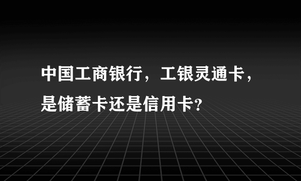 中国工商银行，工银灵通卡，是储蓄卡还是信用卡？