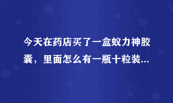 今天在药店买了一盒蚁力神胶囊，里面怎么有一瓶十粒装的胶囊和一小袋