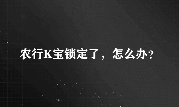 农行K宝锁定了，怎么办？