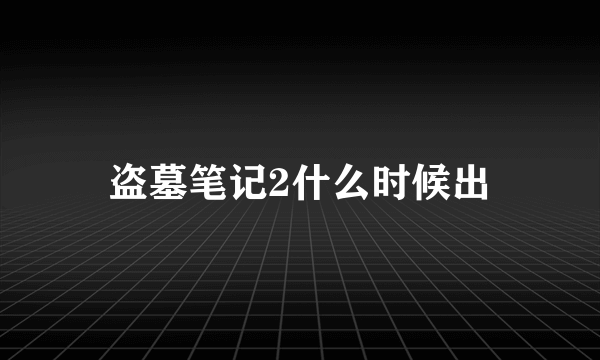 盗墓笔记2什么时候出