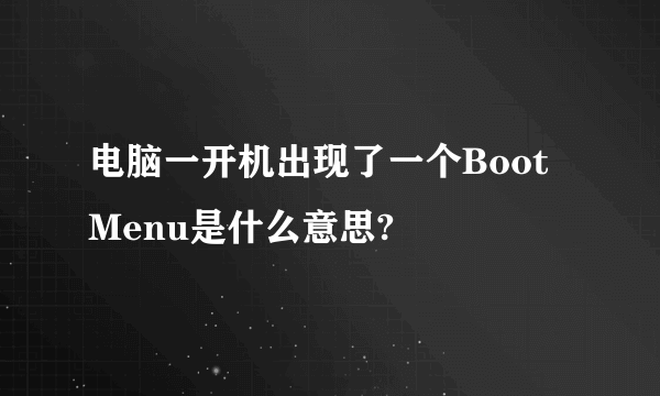 电脑一开机出现了一个Boot Menu是什么意思?