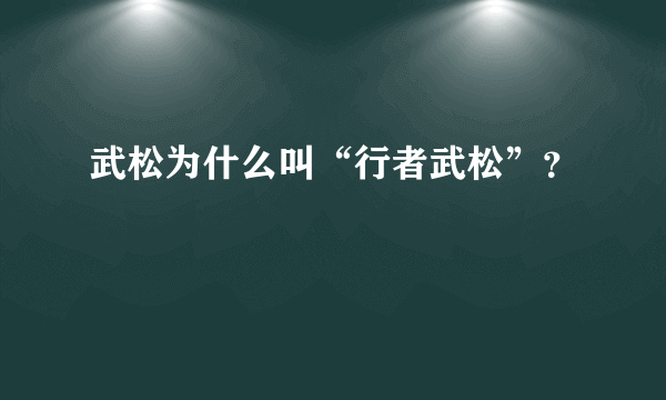 武松为什么叫“行者武松”？