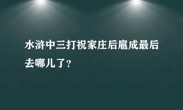 水浒中三打祝家庄后扈成最后去哪儿了？