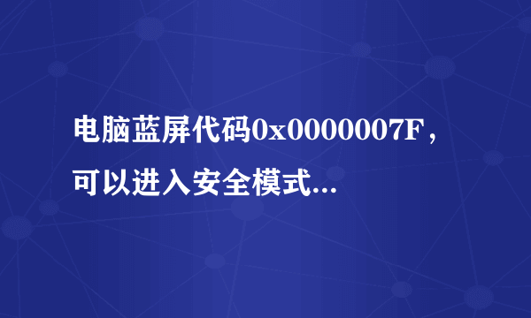 电脑蓝屏代码0x0000007F，可以进入安全模式，可是不能正常启动怎么办？