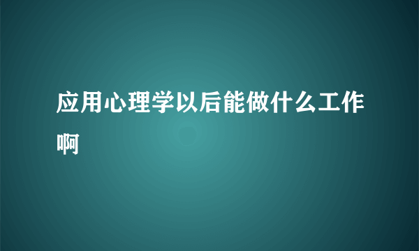 应用心理学以后能做什么工作啊