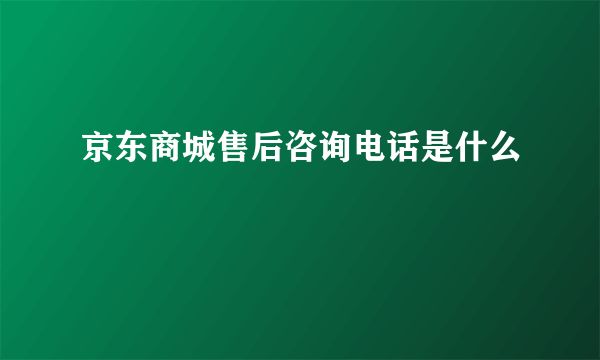 京东商城售后咨询电话是什么