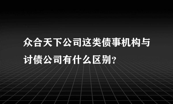 众合天下公司这类债事机构与讨债公司有什么区别？