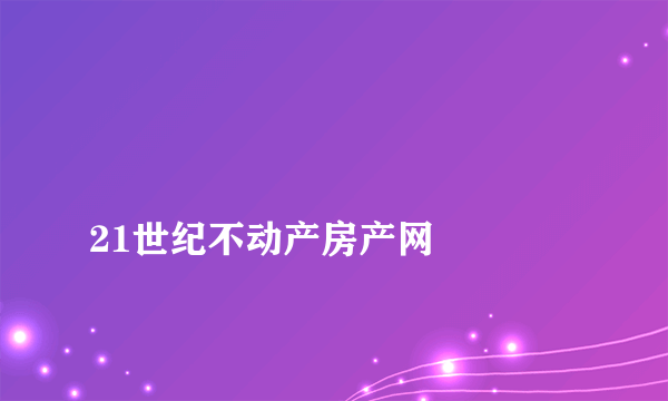 
21世纪不动产房产网

