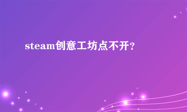 steam创意工坊点不开？