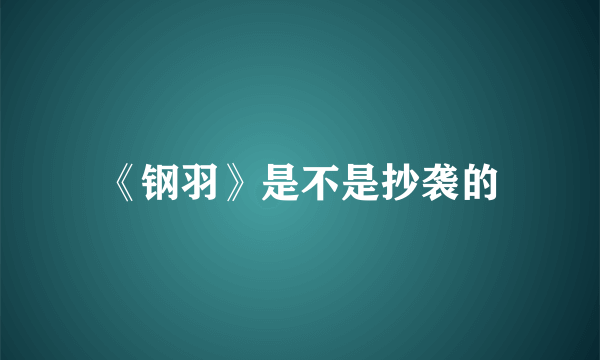 《钢羽》是不是抄袭的