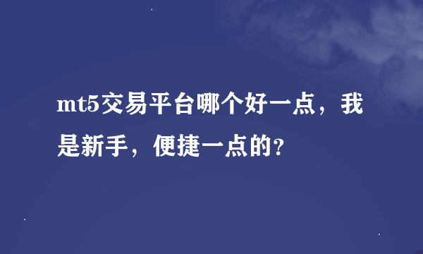 mt5交易平台哪个好一点，我是新手，便捷一点的？