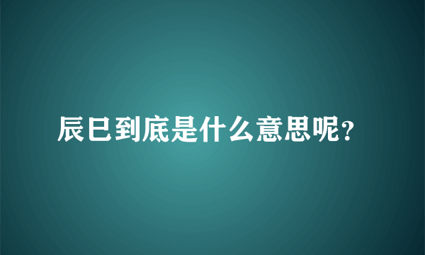 辰巳到底是什么意思呢？