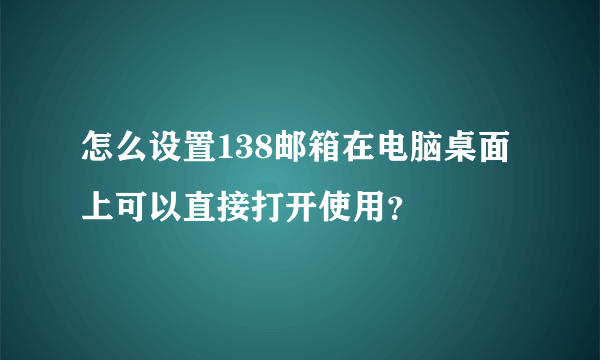 怎么设置138邮箱在电脑桌面上可以直接打开使用？