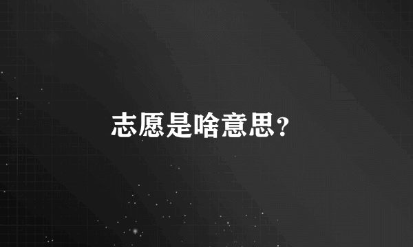 志愿是啥意思？