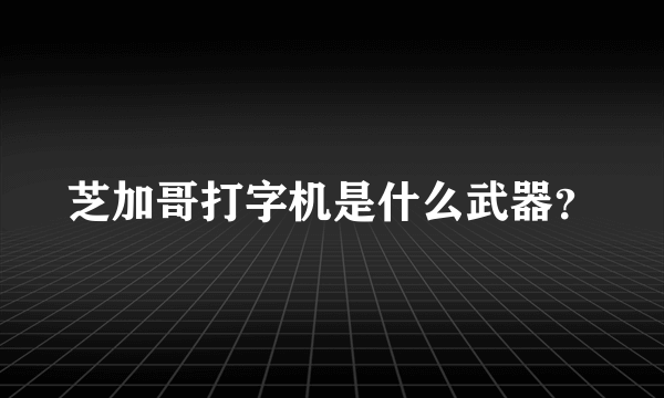 芝加哥打字机是什么武器？