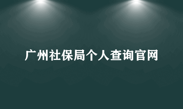 广州社保局个人查询官网