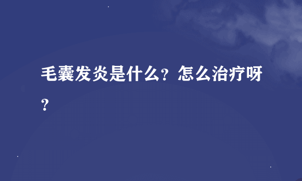 毛囊发炎是什么？怎么治疗呀？