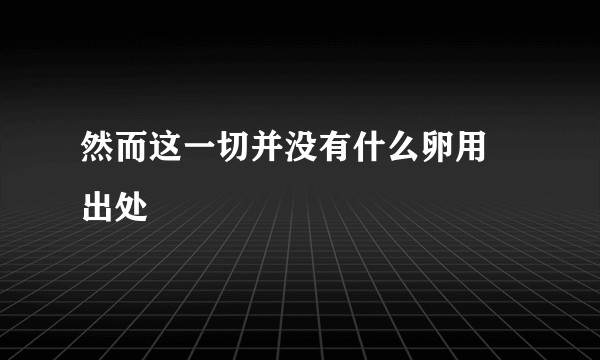 然而这一切并没有什么卵用 出处