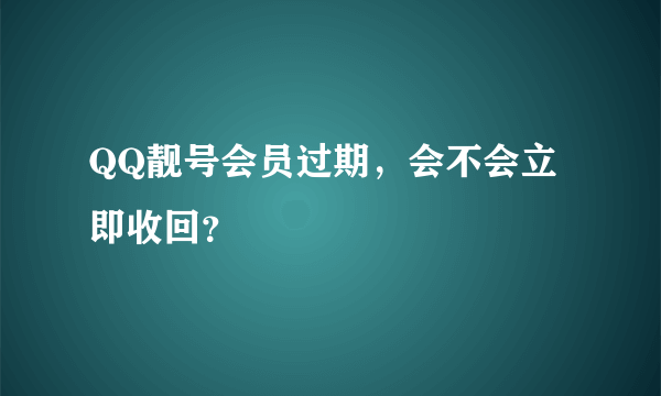 QQ靓号会员过期，会不会立即收回？