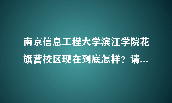 南京信息工程大学滨江学院花旗营校区现在到底怎样？请知道的人说的详细 一点 急需