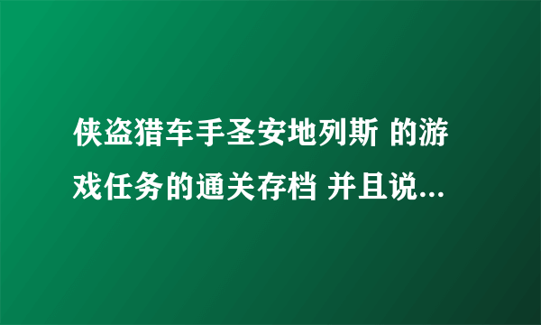 侠盗猎车手圣安地列斯 的游戏任务的通关存档 并且说明把存档放在哪里和怎么放!