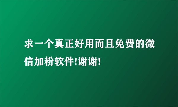 求一个真正好用而且免费的微信加粉软件!谢谢!