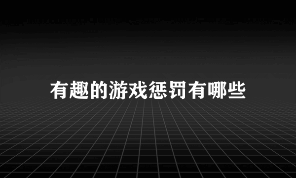 有趣的游戏惩罚有哪些