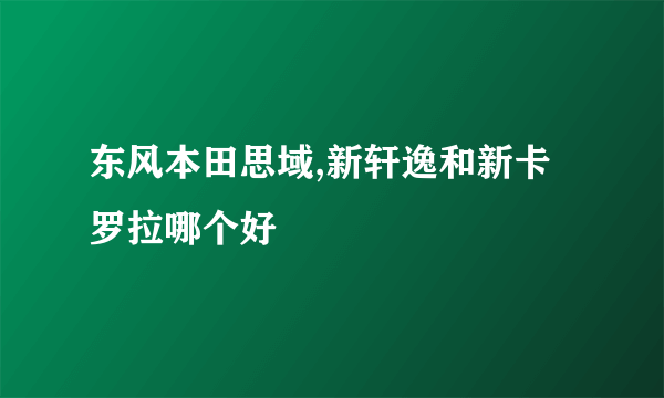 东风本田思域,新轩逸和新卡罗拉哪个好