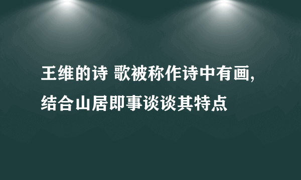 王维的诗 歌被称作诗中有画,结合山居即事谈谈其特点