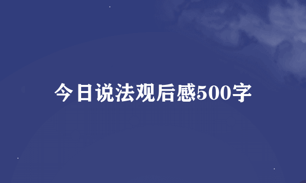 今日说法观后感500字