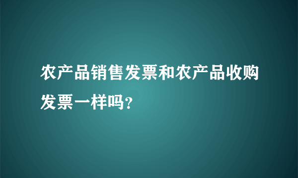 农产品销售发票和农产品收购发票一样吗？