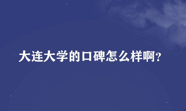 大连大学的口碑怎么样啊？