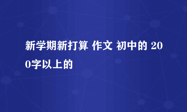 新学期新打算 作文 初中的 200字以上的