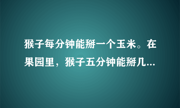 猴子每分钟能掰一个玉米。在果园里，猴子五分钟能掰几个玉米？