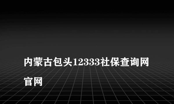 
内蒙古包头12333社保查询网官网

