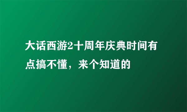 大话西游2十周年庆典时间有点搞不懂，来个知道的