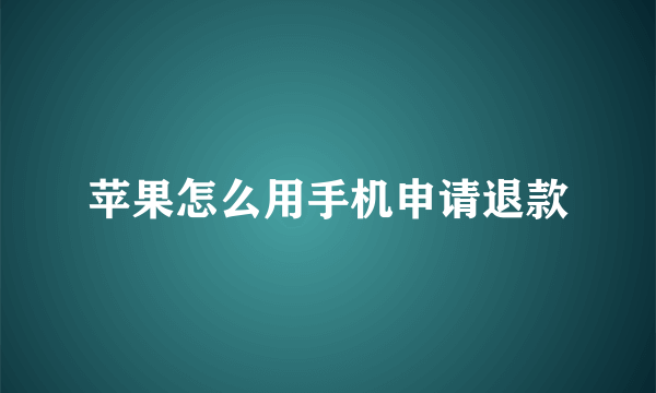 苹果怎么用手机申请退款