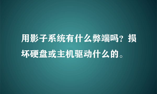 用影子系统有什么弊端吗？损坏硬盘或主机驱动什么的。