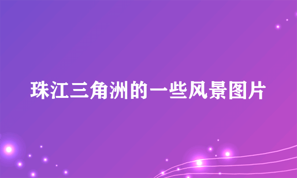 珠江三角洲的一些风景图片