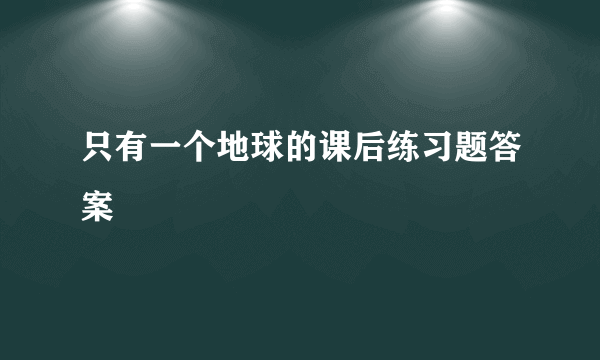 只有一个地球的课后练习题答案